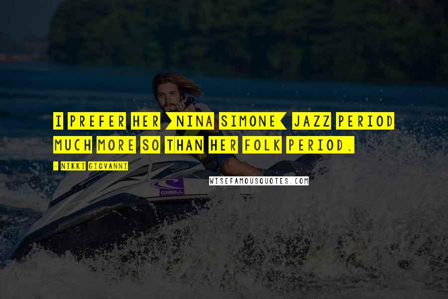 Nikki Giovanni Quotes: I prefer her [Nina Simone] jazz period much more so than her folk period.