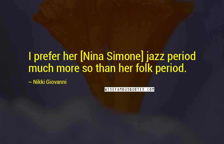 Nikki Giovanni Quotes: I prefer her [Nina Simone] jazz period much more so than her folk period.