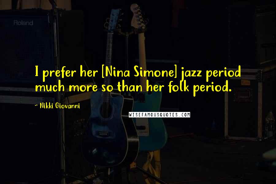 Nikki Giovanni Quotes: I prefer her [Nina Simone] jazz period much more so than her folk period.