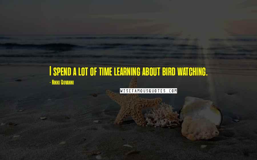 Nikki Giovanni Quotes: I spend a lot of time learning about bird watching.