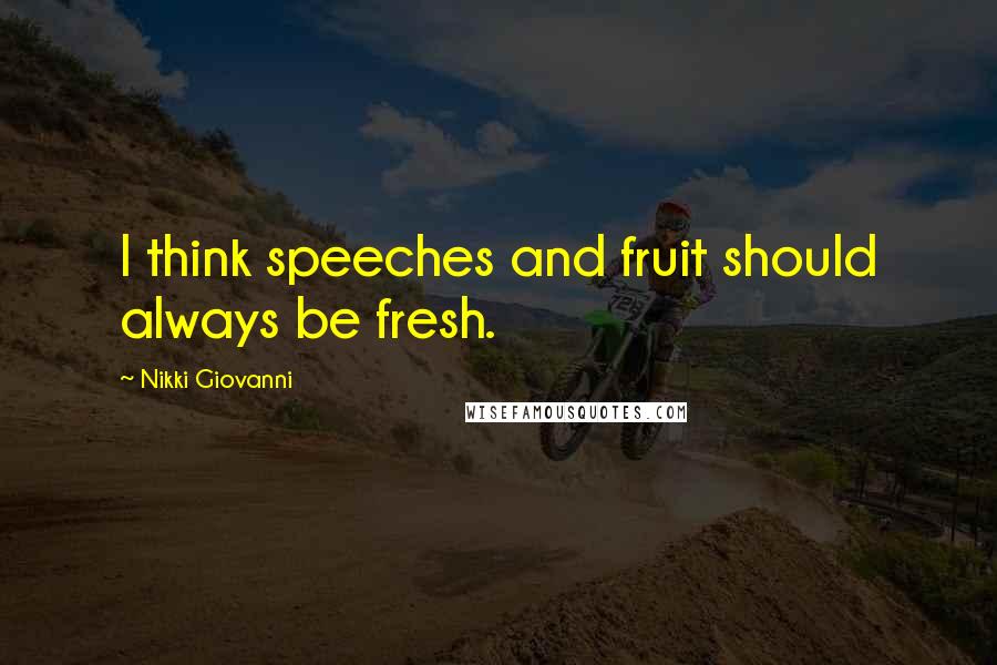 Nikki Giovanni Quotes: I think speeches and fruit should always be fresh.