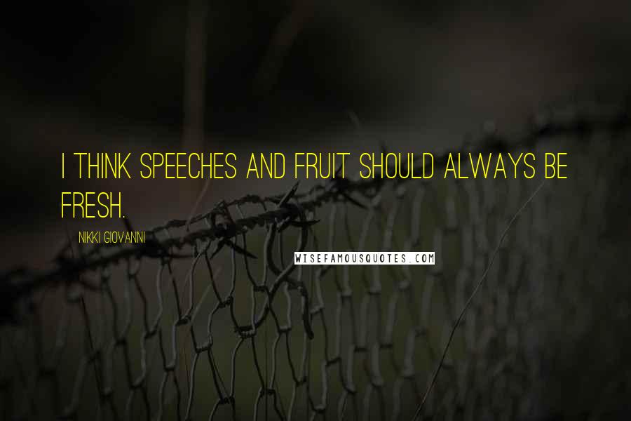 Nikki Giovanni Quotes: I think speeches and fruit should always be fresh.