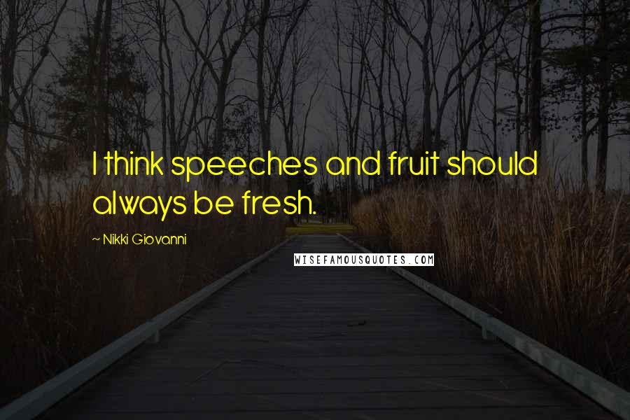 Nikki Giovanni Quotes: I think speeches and fruit should always be fresh.