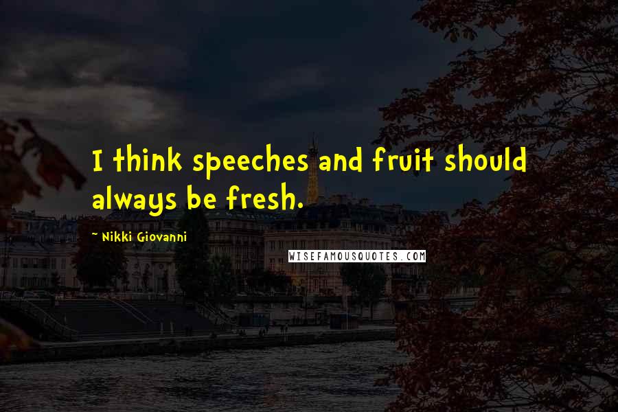 Nikki Giovanni Quotes: I think speeches and fruit should always be fresh.