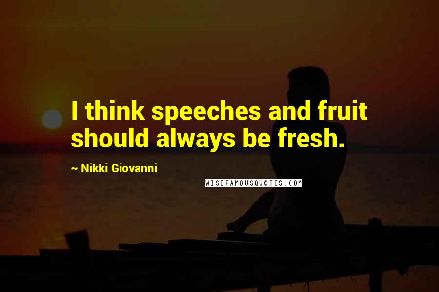 Nikki Giovanni Quotes: I think speeches and fruit should always be fresh.