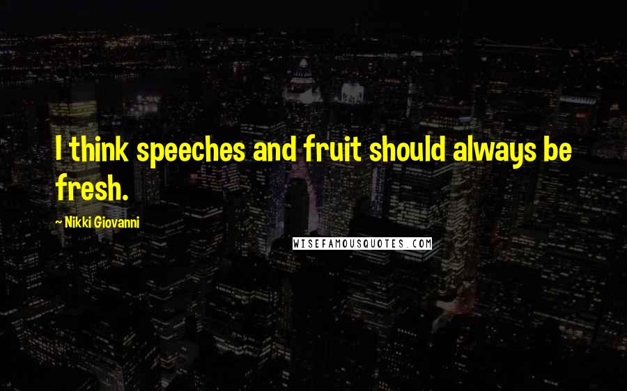 Nikki Giovanni Quotes: I think speeches and fruit should always be fresh.