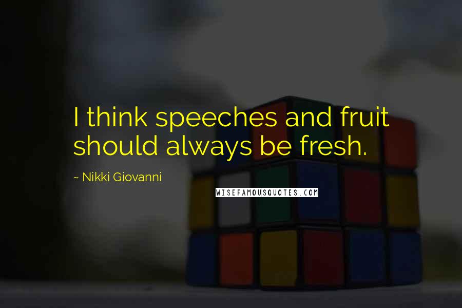 Nikki Giovanni Quotes: I think speeches and fruit should always be fresh.