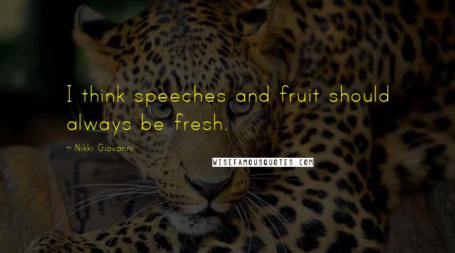 Nikki Giovanni Quotes: I think speeches and fruit should always be fresh.