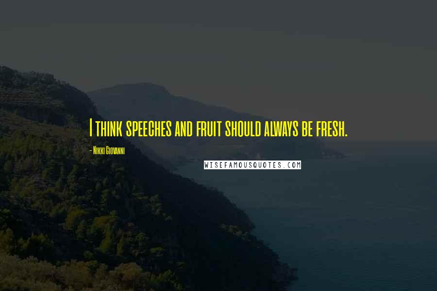 Nikki Giovanni Quotes: I think speeches and fruit should always be fresh.