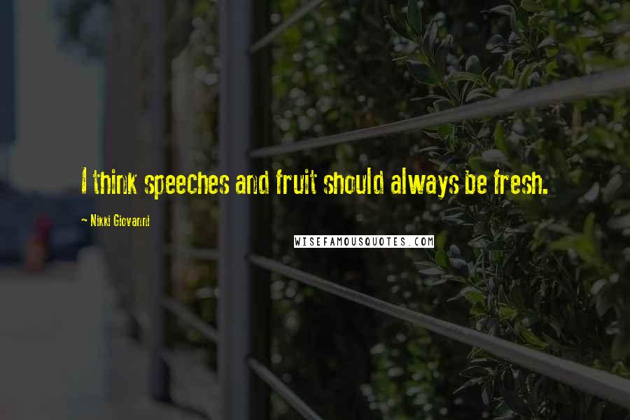 Nikki Giovanni Quotes: I think speeches and fruit should always be fresh.