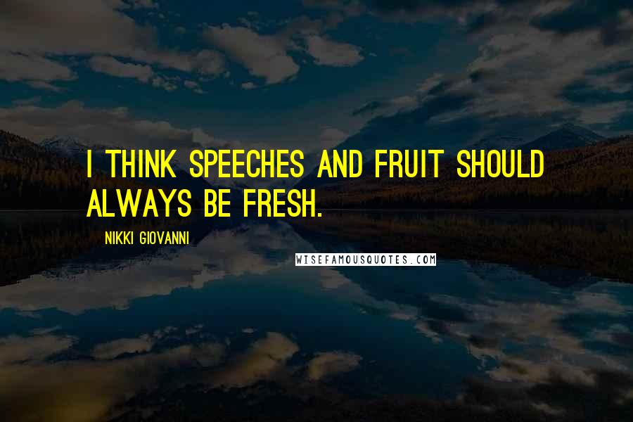 Nikki Giovanni Quotes: I think speeches and fruit should always be fresh.