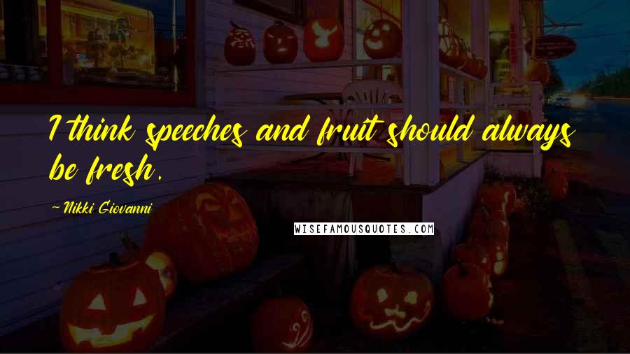 Nikki Giovanni Quotes: I think speeches and fruit should always be fresh.