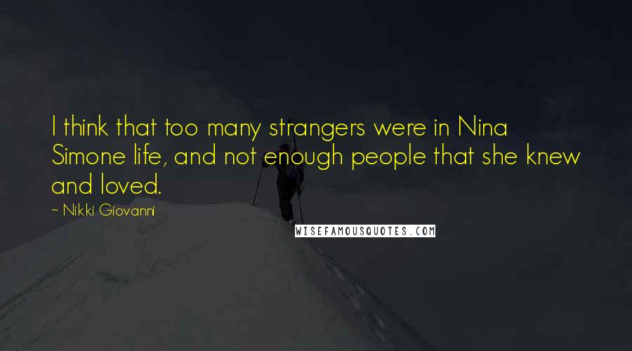 Nikki Giovanni Quotes: I think that too many strangers were in Nina Simone life, and not enough people that she knew and loved.