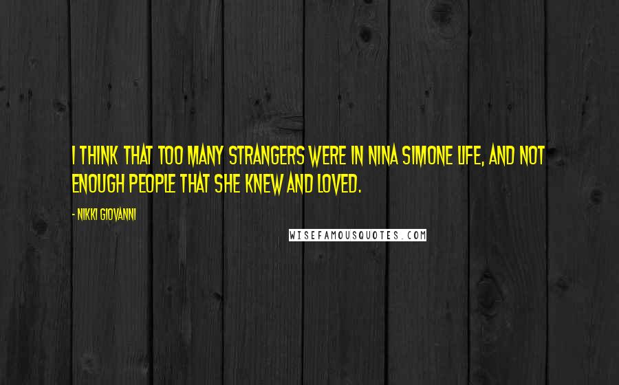 Nikki Giovanni Quotes: I think that too many strangers were in Nina Simone life, and not enough people that she knew and loved.