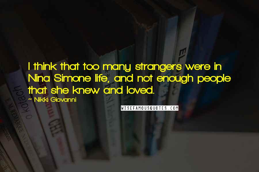 Nikki Giovanni Quotes: I think that too many strangers were in Nina Simone life, and not enough people that she knew and loved.