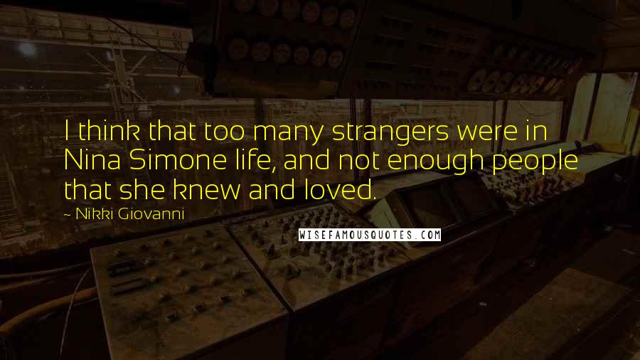 Nikki Giovanni Quotes: I think that too many strangers were in Nina Simone life, and not enough people that she knew and loved.