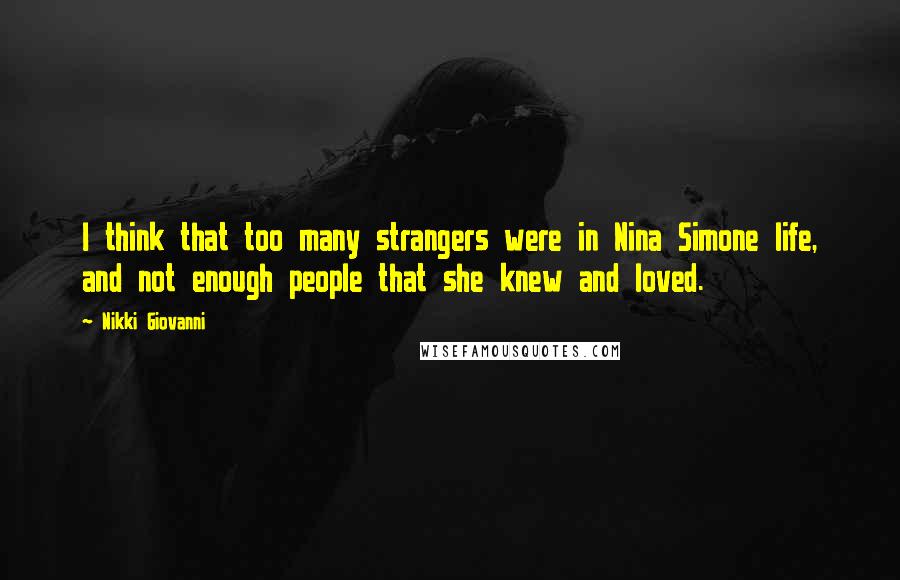 Nikki Giovanni Quotes: I think that too many strangers were in Nina Simone life, and not enough people that she knew and loved.
