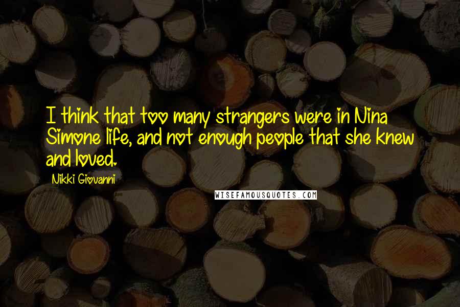 Nikki Giovanni Quotes: I think that too many strangers were in Nina Simone life, and not enough people that she knew and loved.