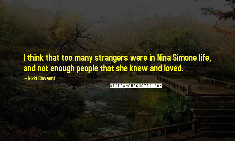 Nikki Giovanni Quotes: I think that too many strangers were in Nina Simone life, and not enough people that she knew and loved.