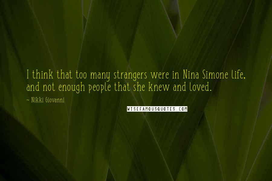 Nikki Giovanni Quotes: I think that too many strangers were in Nina Simone life, and not enough people that she knew and loved.