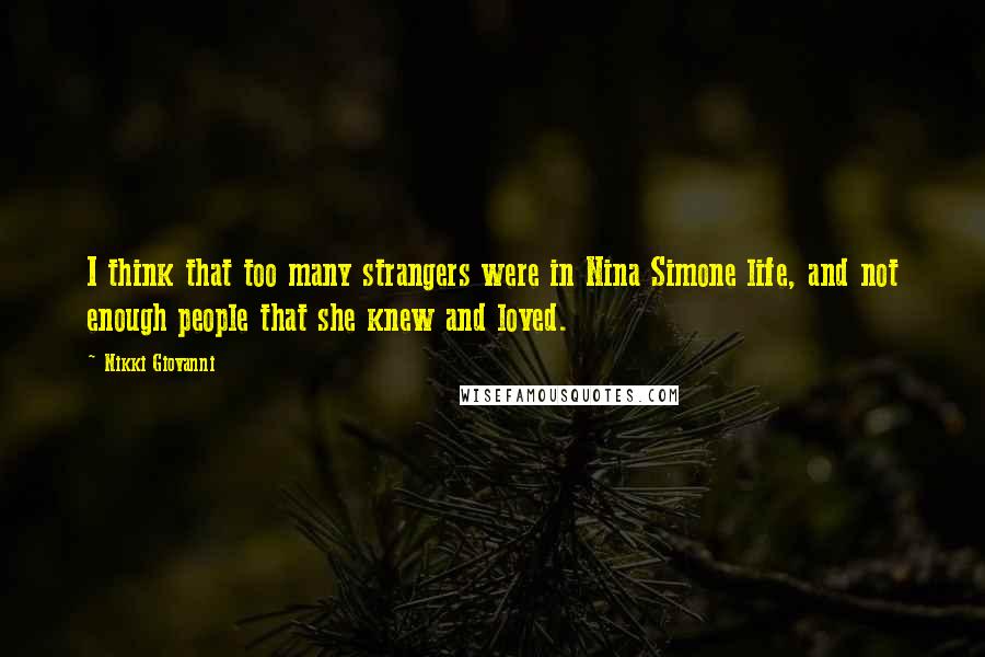 Nikki Giovanni Quotes: I think that too many strangers were in Nina Simone life, and not enough people that she knew and loved.