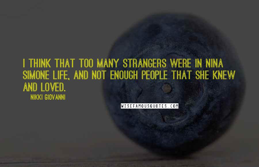 Nikki Giovanni Quotes: I think that too many strangers were in Nina Simone life, and not enough people that she knew and loved.