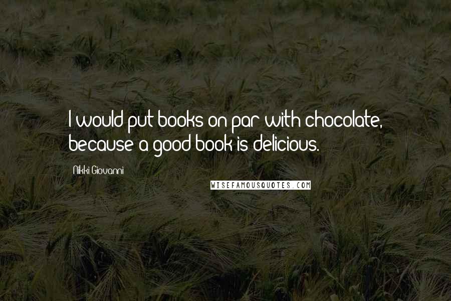 Nikki Giovanni Quotes: I would put books on par with chocolate, because a good book is delicious.