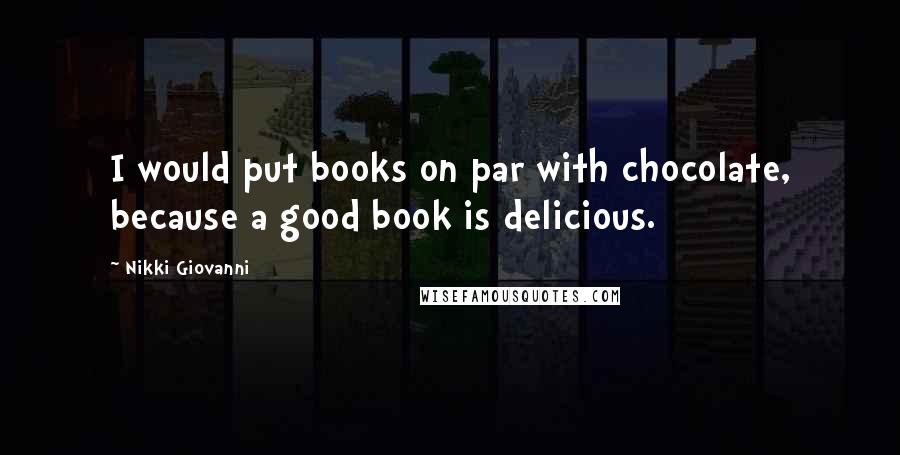 Nikki Giovanni Quotes: I would put books on par with chocolate, because a good book is delicious.