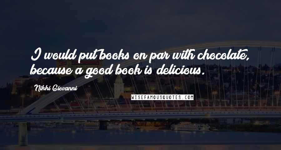 Nikki Giovanni Quotes: I would put books on par with chocolate, because a good book is delicious.