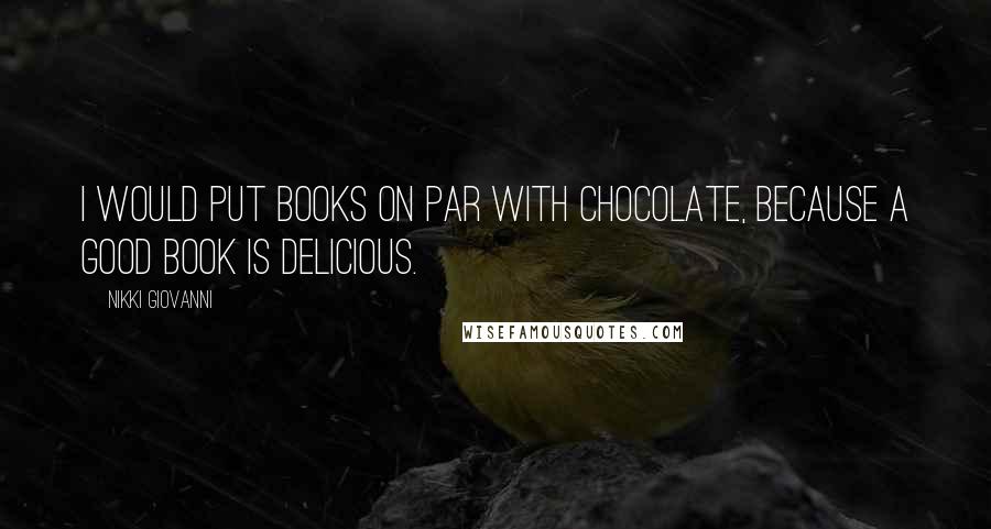 Nikki Giovanni Quotes: I would put books on par with chocolate, because a good book is delicious.