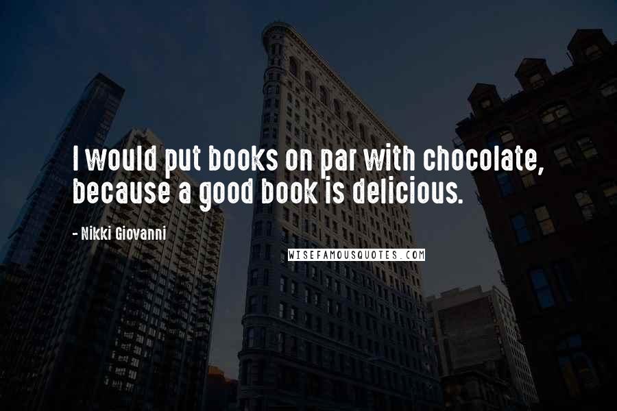 Nikki Giovanni Quotes: I would put books on par with chocolate, because a good book is delicious.