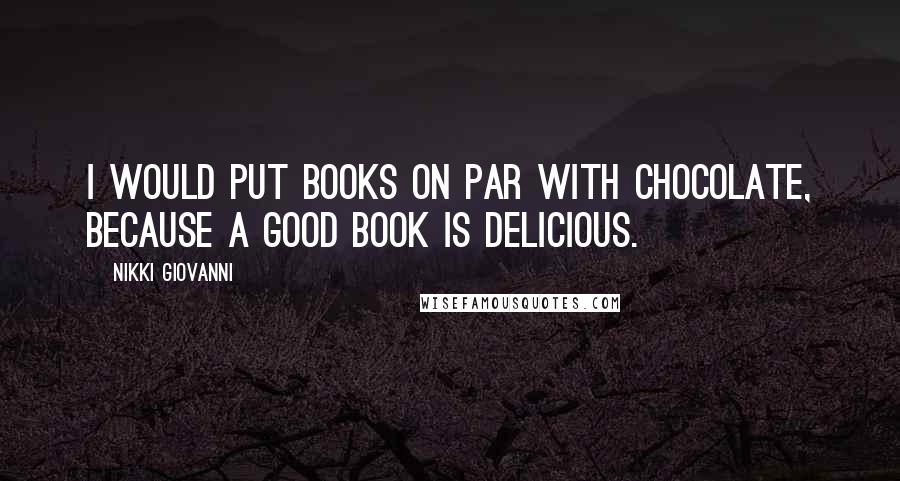 Nikki Giovanni Quotes: I would put books on par with chocolate, because a good book is delicious.