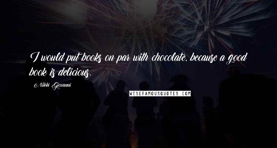 Nikki Giovanni Quotes: I would put books on par with chocolate, because a good book is delicious.