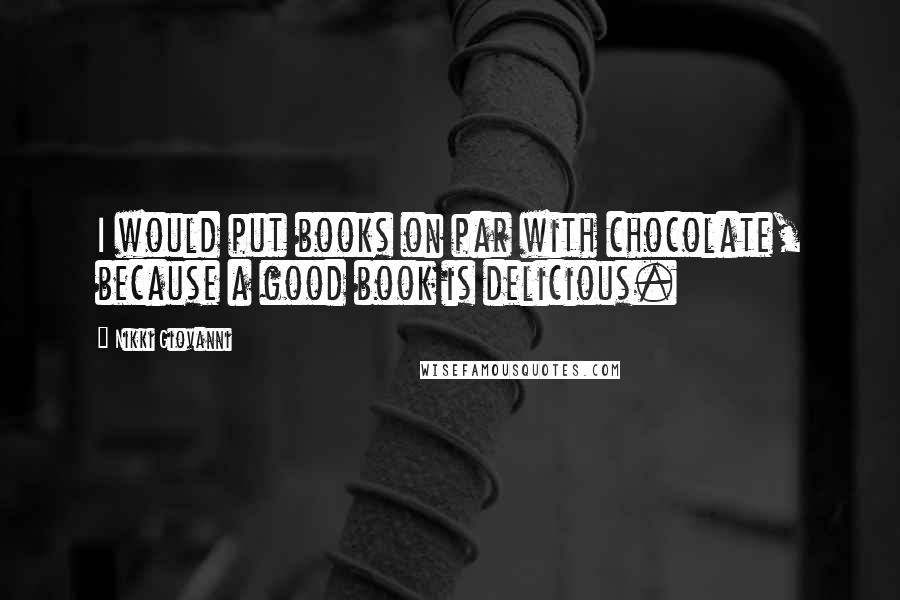 Nikki Giovanni Quotes: I would put books on par with chocolate, because a good book is delicious.