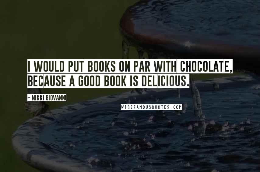 Nikki Giovanni Quotes: I would put books on par with chocolate, because a good book is delicious.