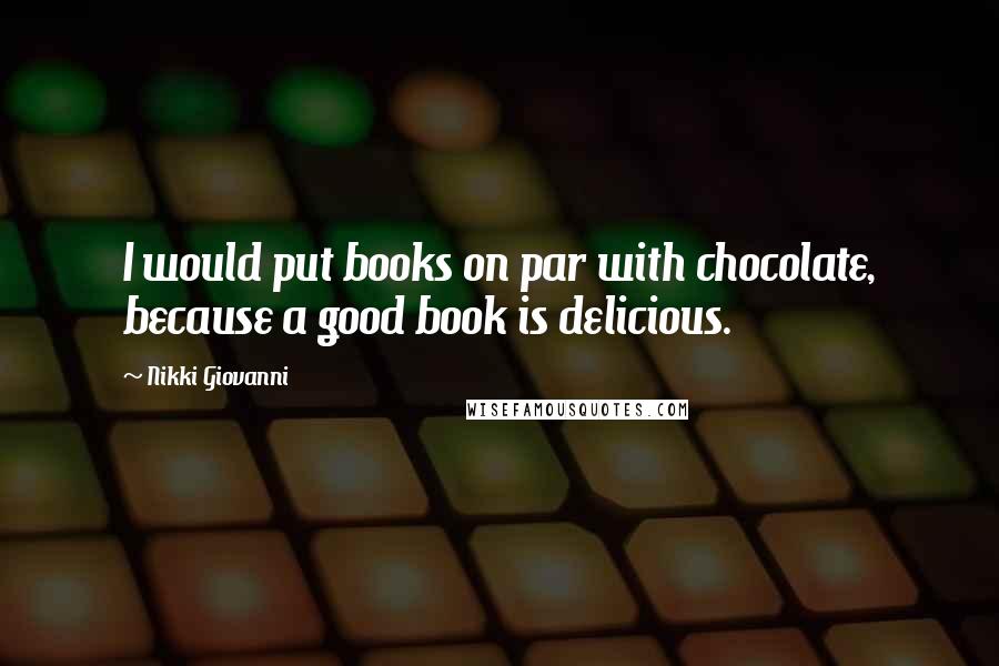 Nikki Giovanni Quotes: I would put books on par with chocolate, because a good book is delicious.
