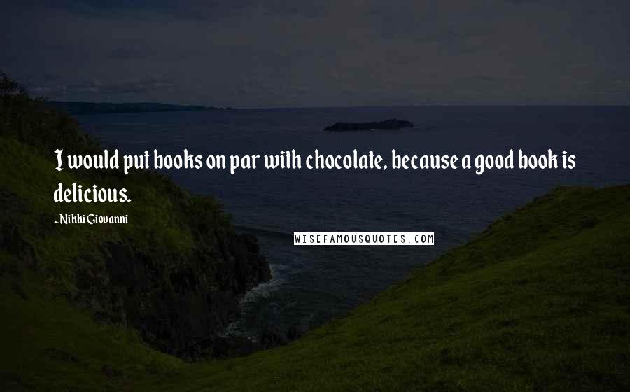 Nikki Giovanni Quotes: I would put books on par with chocolate, because a good book is delicious.