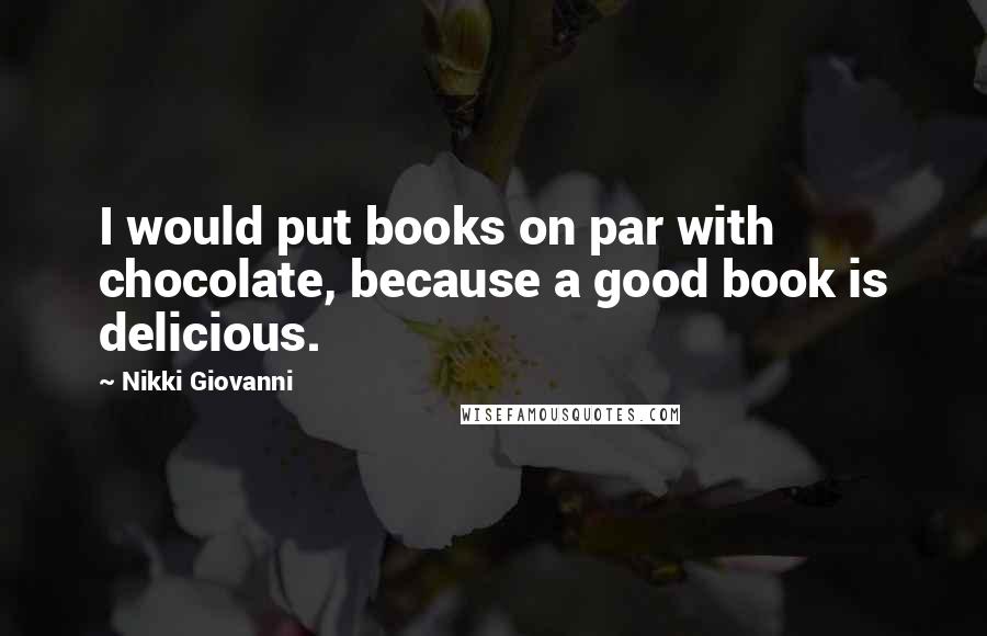 Nikki Giovanni Quotes: I would put books on par with chocolate, because a good book is delicious.