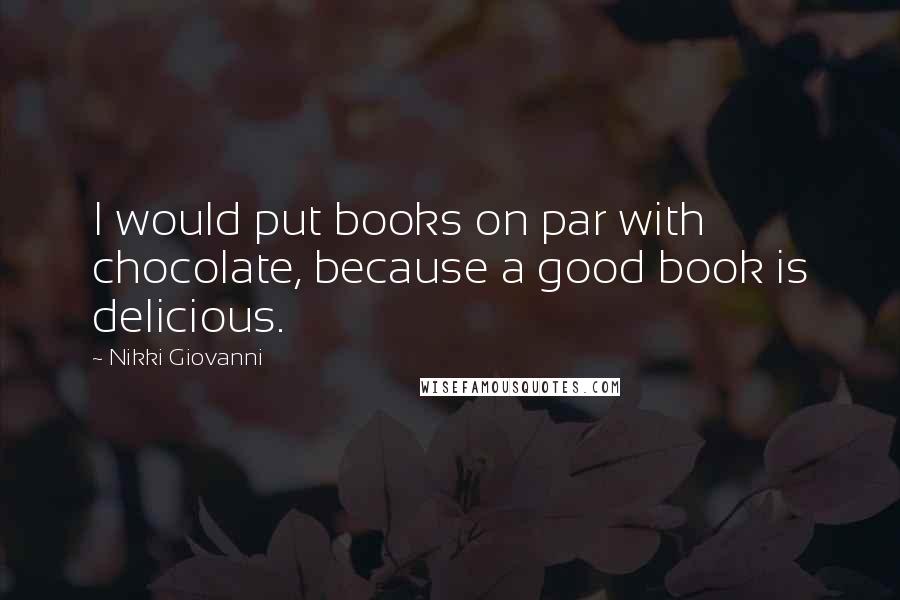 Nikki Giovanni Quotes: I would put books on par with chocolate, because a good book is delicious.