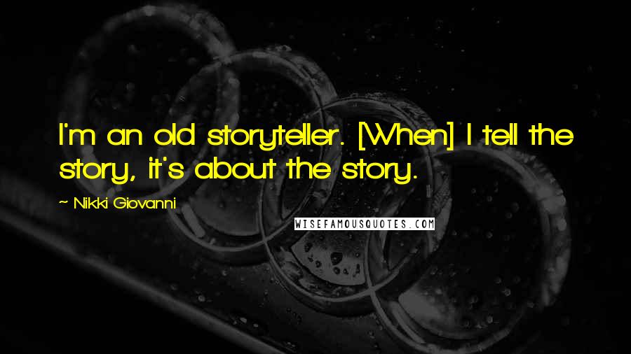 Nikki Giovanni Quotes: I'm an old storyteller. [When] I tell the story, it's about the story.