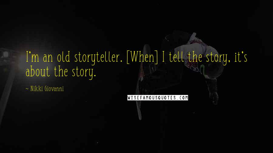 Nikki Giovanni Quotes: I'm an old storyteller. [When] I tell the story, it's about the story.