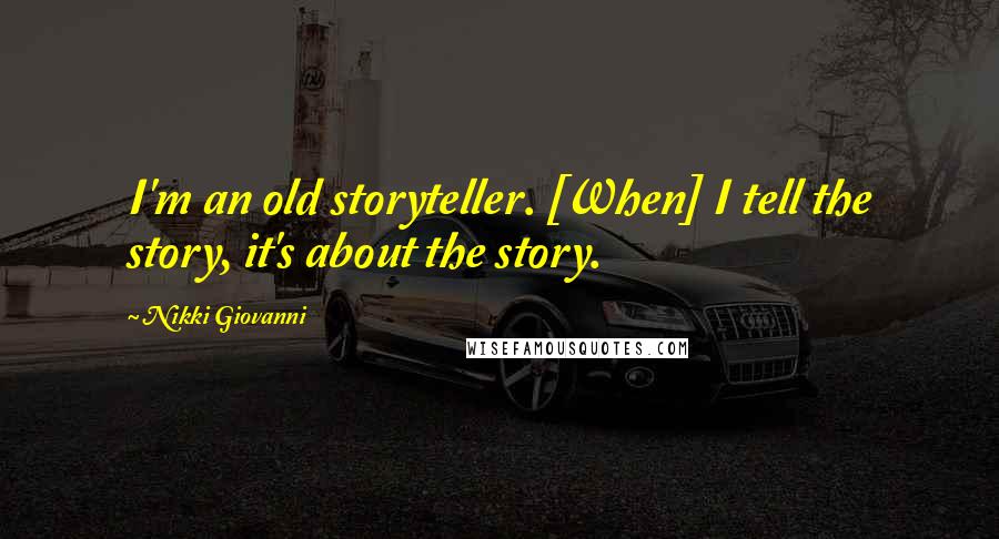 Nikki Giovanni Quotes: I'm an old storyteller. [When] I tell the story, it's about the story.