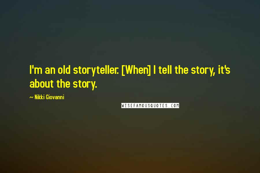 Nikki Giovanni Quotes: I'm an old storyteller. [When] I tell the story, it's about the story.