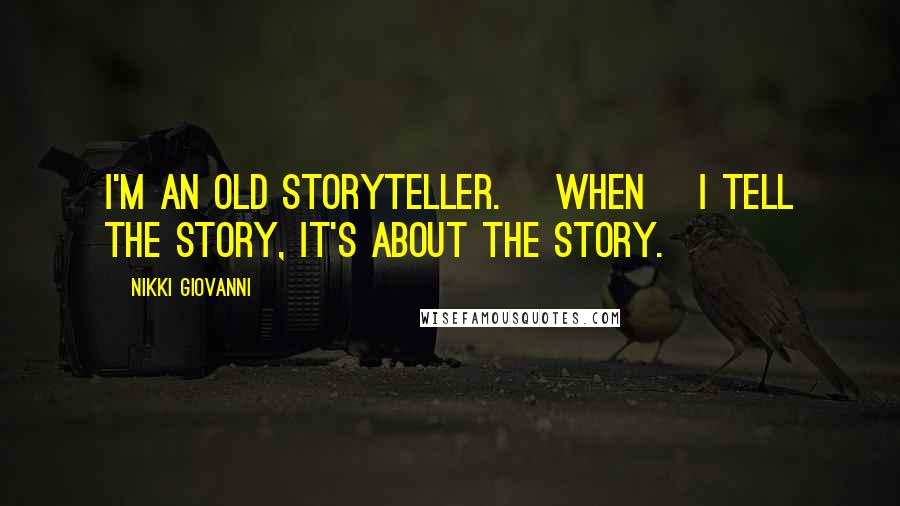 Nikki Giovanni Quotes: I'm an old storyteller. [When] I tell the story, it's about the story.