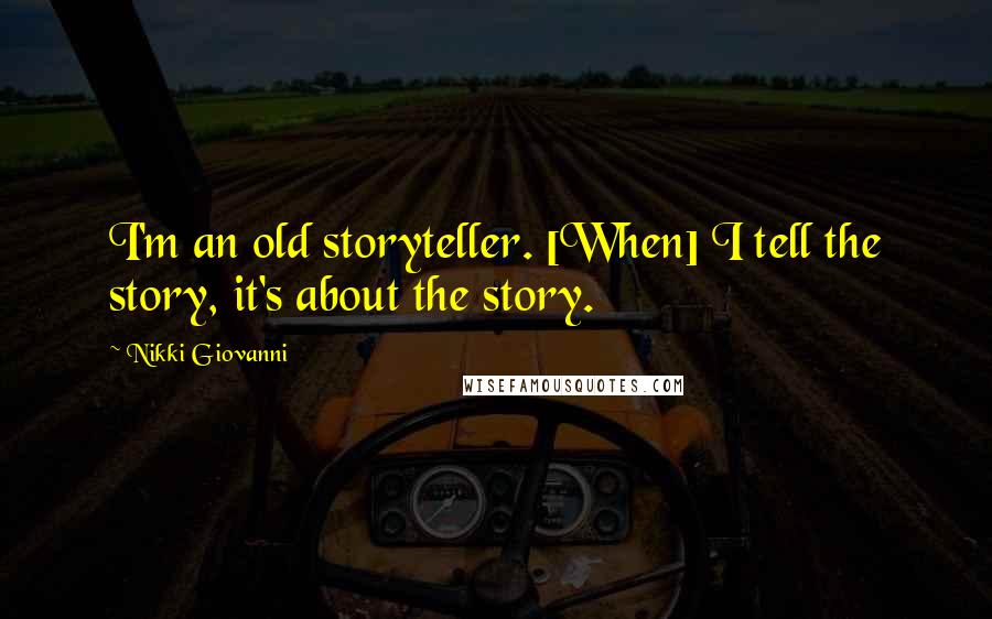 Nikki Giovanni Quotes: I'm an old storyteller. [When] I tell the story, it's about the story.