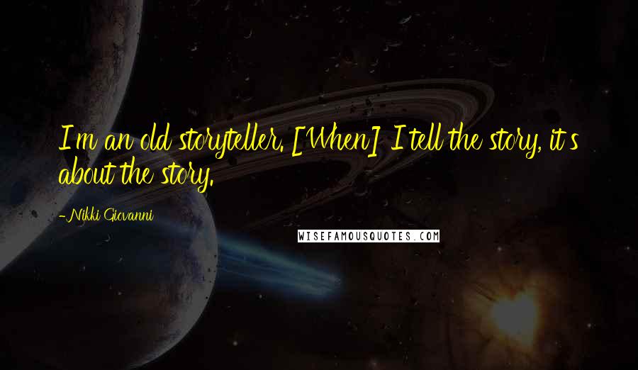 Nikki Giovanni Quotes: I'm an old storyteller. [When] I tell the story, it's about the story.