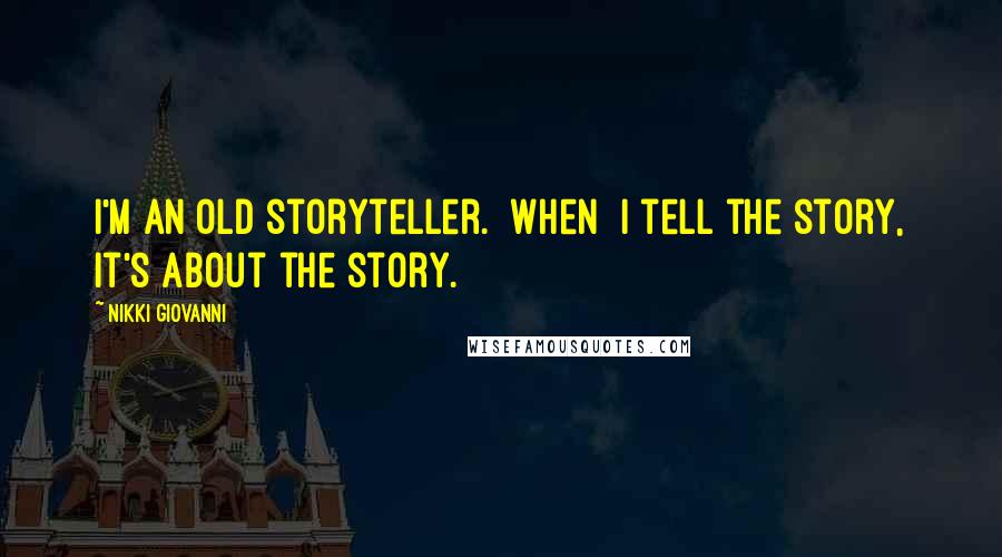 Nikki Giovanni Quotes: I'm an old storyteller. [When] I tell the story, it's about the story.