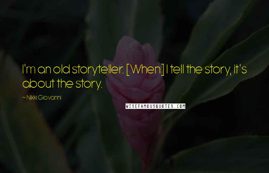 Nikki Giovanni Quotes: I'm an old storyteller. [When] I tell the story, it's about the story.