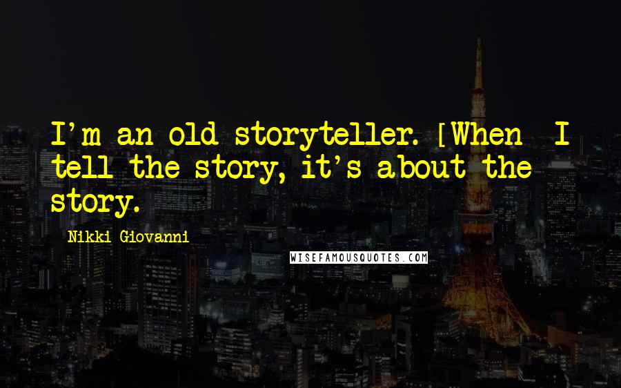 Nikki Giovanni Quotes: I'm an old storyteller. [When] I tell the story, it's about the story.