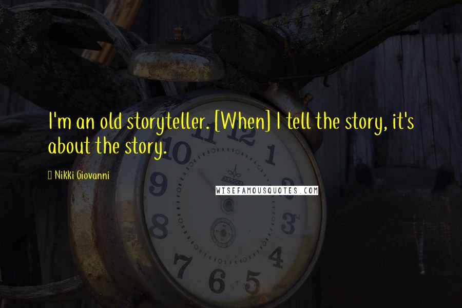 Nikki Giovanni Quotes: I'm an old storyteller. [When] I tell the story, it's about the story.